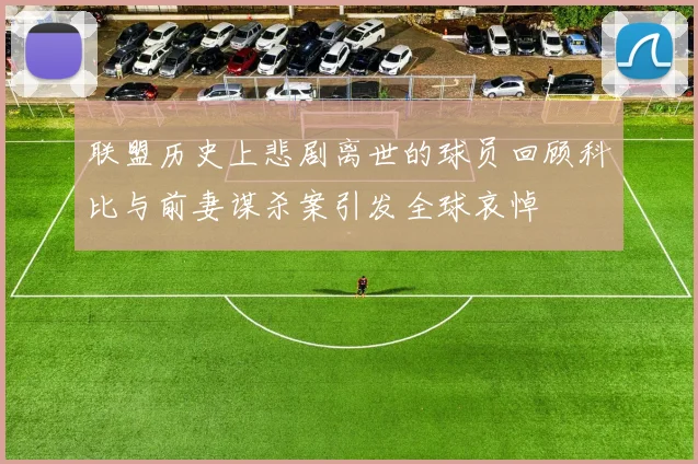 联盟历史上悲剧离世的球员回顾科比与前妻谋杀案引发全球哀悼