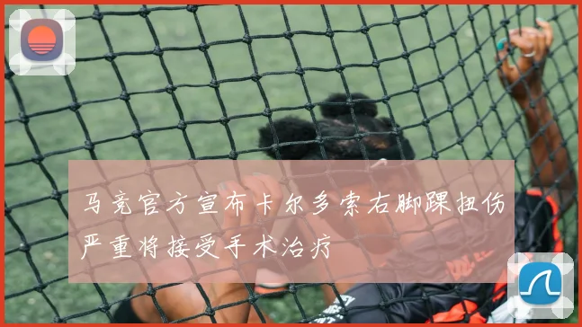 马竞官方宣布卡尔多索右脚踝扭伤严重将接受手术治疗