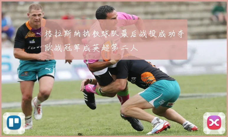 格拉斯纳执教球队最后战役成功夺欧战冠军成英超第二人