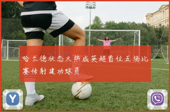哈兰德状态火热成英超首位五场比赛传射建功球员